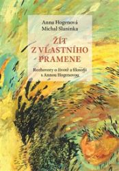Žít z vlastního pramene. Rozhovory o životě a filosofii s Annou Hogenovou