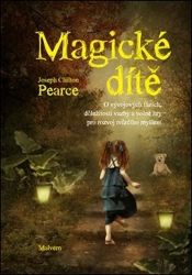 Magické dítě - O vývojových fázích, důležitosti vazby a volné hry pro rozvoj tvůrčího myšl - Joseph Chilton Pearce - Péče o dítě Magické dítě