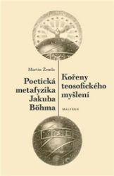 Kořeny teosofického myšlení. Poetická metafyzika Jakuba Böhma - Martin Žemla - Duchovní teorie Kořeny teosofického myšlení. Poetická metafyzika Jakuba Böhma