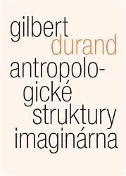 Antropologické struktury imaginárna - Gilbert Durand - Filozofie Antropologické struktury imaginárna
