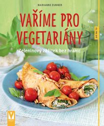 Vaříme pro vegetariány - Zeleninový zážitek bez hranic - Marianne Zunner - Vegetariánské, veganské kuchařky Vaříme pro vegetariány - Zeleninový zážitek bez hranic