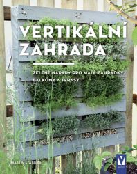 Vertikální zahrada - Zelené nápady pro malé zahrádky, balkony a terasy Vertikální zahrada - Zelené nápady pro malé zahrádky, balkony a terasy