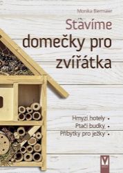 Stavíme domečky pro zvířátka – hmyzí hotely, ptačí budky, příbytky pro ježky… - Monika Biermaier - Hobby Stavíme domečky pro zvířátka – hmyzí hotely, ptačí budky, příbytky pro ježky…