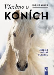 Všechno o koních - Ježdění, držení, plemena - Ulrike Amlerová - Koně Všechno o koních - Ježdění, držení, plemena