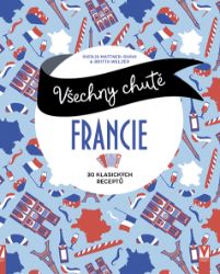 Všechny chutě Francie - 30 klasických receptů - Svenja Mattner-Shahi,Britta Welzer - Francouzské kuchařky Všechny chutě Francie