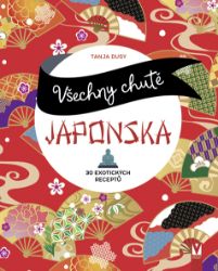 Všechny chutě Japonska - 30 exotických receptů - Tanja Dusyová - Asijské kuchařky Všechny chutě Japonska - 30 exotických receptů