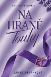 Na hraně touhy - Lucie Srňánková - Erotické romány Na hraně touhy