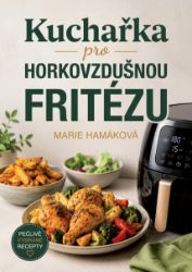 Kuchařka pro horkovzdušnou fritézu - Marie Hamáková - Kuchařky a nápoje Kuchařka pro horkovzdušnou fritézu