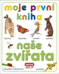 Moje první kniha - Naše zvířata - kolektiv autorů - Populárně naučná literatura pro děti Moje první kniha - Naše zvířata