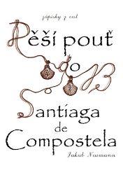 Zápisky z cest - Pěší pouť do Santiaga de Compostela - Jakub Neumann - Cestopisy a reportáže Zápisky z cest - Pěší pouť do Santiaga de Compostela