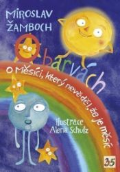 O barvách; O Měsíci, který nevěděl, že je měsíc - Miroslav Žamboch - Pohádky pro děti O barvách; O Měsíci, který nevěděl, že je měsíc