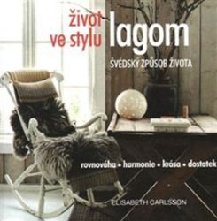 Život ve stylu lagom - Švédský způsob života * Rovnováha * harmonie * krása * dostatek Život ve stylu lagom - Švédský způsob života * Rovnováha * harmonie * krása * dostatek