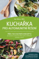Kuchařka pro autoimunitní řešení - Přes 150 chutných receptů pro prevenci a odvrácení celé - Amy Myers - Nemoci a zdravotní problémy Kuchařka pro autoimunitní řešení – Přes 150 chutných receptů pro prevenci a odvrácení celého spektra zánětlivých příznaků a nemocí