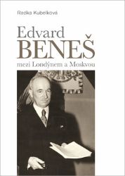 Edvard Beneš mezi Londýnem a Moskvou - Radka Kubelková - Literatura faktu Edvard Beneš mezi Londýnem a Moskvou