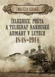 Železnice, pošta a telegraf rakouské armády v letech 1848-1914 Železnice, pošta a telegraf rakouské armády v letech 1848-1914