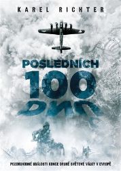 Posledních 100 dnů - Pozoruhodné události konce druhé světové války v Evropě - Karel Richter - Druhá světová válka Posledních 100 dnů - Pozoruhodné události konce druhé světové války v Evropě