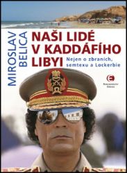 Naši lidé v Kaddáfího Libyi - Nejen o zbraních, semtexu a Lockerbie Naši lidé v Kaddáfího Libyi - Nejen o zbraních, semtexu a Lockerbie