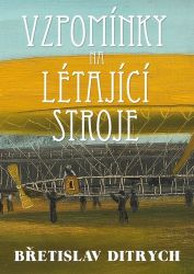 Vzpomínky na létající stroje - Břetislav Ditrych - Literatura faktu Vzpomínky na létající stroje