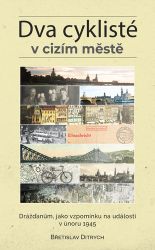 Dva cyklisté v cizím městě - Drážďanům, jako vzpomínku na události v únoru 1945 - Břetislav Ditrych - Literatura faktu Dva cyklisté v cizím městě - Drážďanům, jako vzpomínku na události v únoru 1945