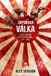 Japonská válka - Vzestup a pád Země vycházejícího slunce 1931-1945 - Aleš Skřivan - Literatura faktu Japonská válka - Vzestup a pád Země vycházejícího slunce 1931-1945