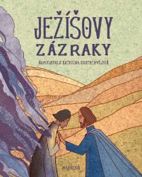Ježíšovy zázraky - Ivana Pecháčková - Báje a pověsti Ježíšovy zázraky