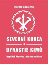 Severní Korea a dynastie Kimů - Loretta Napoleoni - Společnost a politika Severní Korea a dynastie Kimů