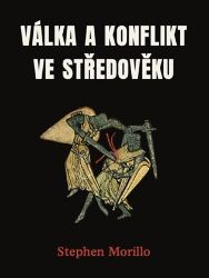 Válka a konflikt ve středověku - Stephen Morillo - Středověk a novověk Válka a konflikt ve středověku