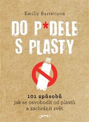 Do p*dele s plasty - 101 způsobů, jak se osvobodit od plastů a zachránit svět - Emilly Barrett - Zdraví, hubnutí a sport Do p*dele s plasty - 101 způsobů, jak se osvobodit od plastů a zachránit svět