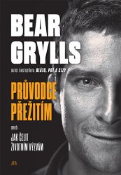 Bear Grylls. Průvodce přežití aneb Jak čelit životním výzvám - Bear Grylls - Psychologické romány Bear Grylls. Průvodce přežití aneb Jak čelit životním výzvám