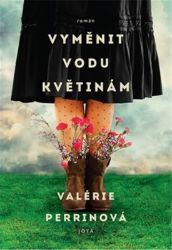 Vyměnit vodu květinám - Valérie Perrinová - Romány Vyměnit vodu květinám