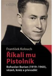 Říkali mu Pistolník - Bohuslav Burian (1919-1960), vězeň, kněz a převaděč Říkali mu Pistolník - Bohuslav Burian (1919-1960), vězeň, kněz a převaděč