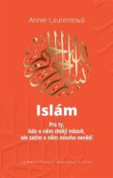 Islám - Pro ty, kdo o něm chtějí mluvit, ale zatím o něm mnoho nevědí - Annie Laurentová - Duchovní teorie Islám - Pro ty, kdo o něm chtějí mluvit, ale zatím o něm mnoho nevědí