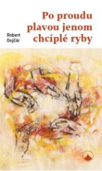 Po proudu plavou jenom chcíplé ryby - Robert Dojčár - Naučná literatura Po proudu plavou jenom chcíplé ryby