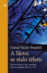 A Slovo se stalo tělem - Óda na radost z víry v prologu Janova evangelia (Jan 1,1-18) - Ctirad Václav Pospíšil - Křesťanství A Slovo se stalo tělem - Óda na radost z víry v prologu Janova evangelia (Jan 1,1-18)