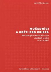 Mučedníci a oběti pro Krista - Martyrologium katolické církve v českých zemích ve 20. stol Mučedníci a oběti pro Krista - Martyrologium katolické církve v českých zemích ve 20. stol