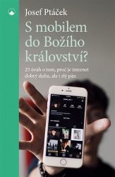 S mobilem do Božího království? - 25 úvah o tom, proč je internet dobrý sluha i zlý pán - Josef Ptáček - Filozofie S mobilem do Božího království?