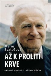 Až k prolití krve - Radostné poselství P. Ladislava Kubíčka - Marie Svatošová - Křesťanství Až k prolití krve - Radostné poselství P. Ladislava Kubíčka
