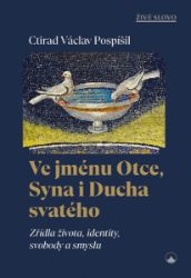 Ve jménu Otce, Syna i Ducha svatého - Zřídla života, identity, svobody a smyslu Ve jménu Otce, Syna i Ducha svatého - Zřídla života, identity, svobody a smyslu