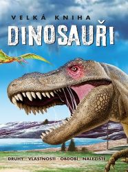 Velká kniha Dinosauři - Druhy, vlastnosti, období, naleziště - Dinosauři Velká kniha Dinosauři - Druhy, vlastnosti, období, naleziště