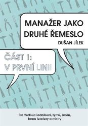 Manažer jako druhé řemeslo - V první linii - Dušan Jílek - Management Manažer jako druhé řemeslo - V první linii