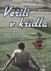 Věřili v křídla - Historie sportovního letectví na Zlínsku v letech 1932 až 1940 Věřili v křídla - Historie sportovního letectví na Zlínsku v letech 1932 až 1940