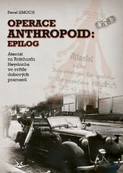 Operace Anthropoid: Epilog - Atentát na Heydricha ve světle dobových pramenů Operace Anthropoid: Epilog - Atentát na Heydricha ve světle dobových pramenů
