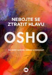 Nebojte se ztratit hlavu - Na cestě k pravdě, vědomí a blaženosti - Osho - Psychologie Nebojte se ztratit hlavu