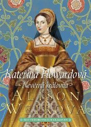 Kateřina Howardová: Nevěrná královna - Alison Weir - Historické romány Kateřina Howardová: Nevěrná královna