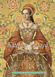 Kateřina Parrová: Šestá manželka - Alison Weir - Historické romány Kateřina Parrová: Šestá manželka