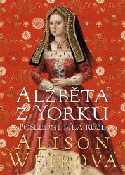 Alžběta z Yorku: Poslední bílá růže - Alison Weir - Historické romány Alžběta z Yorku: Poslední bílá růže