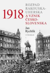 1918 - Rozpad Rakouska-Uherska a vznik Československa - Jan Rychlík - Literatura faktu 1918 - Rozpad Rakouska-Uherska a vznik Československa