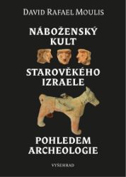 Náboženský kult starověkého Izraele pohledem archeologie - David Rafael Moulis - Duchovní teorie Náboženský kult starověkého Izraele pohledem archeologie