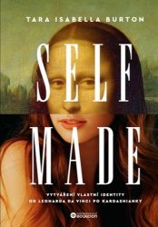 Self-Made - Tara Isabella Burton - Úspěšný život Self-Made - Vytváření naší identity od Da Vinciho po Kardashians