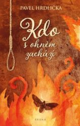 Kdo s ohněm zachází - Pavel Hrdlička - Historické romány Kdo s ohněm zachází